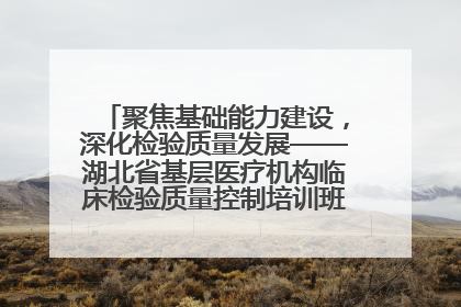 聚焦基础能力建设，深化检验质量发展——湖北省基层医疗机构临床检验质量控制培训班（孝感站）成功举办